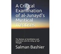 A Critical Examination of al-Junayd's Mystical Treatises: The Notions of Annihilation and Unification and the Unity of Sufi Thought