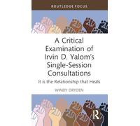 A Critical Examination of Irvin D. Yalom’s Single-Session Consultations: It is the Relationship that Heals (Routledge Focus on Mental Health)