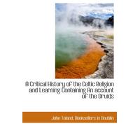 A Critical History of the Celtic Religion and Learning Containing An account of the Druids