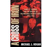 A Cross of Iron: Harry S. Truman and the Origins of the National Security State, 1945-1954