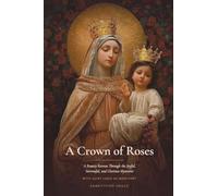 A Crown of Roses: A Rosary Retreat Through the Joyful, Sorrowful, and Glorious Mysteries with Saint Louis de Montfort