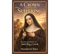 A crown through suffering: The life and miracles of saint Rita of Cascia