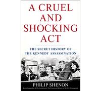 A Cruel and Shocking Act: The Secret History of the Kennedy Assassination