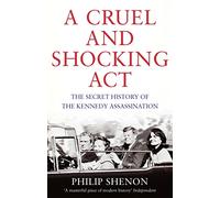 A Cruel and Shocking Act: The Secret History of the Kennedy Assassination