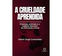 A CRUELDADE APRENDIDA: Crianças, animais e o colapso discreto da formação moral