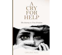 A Cry For Help: THE JOURNEY TO TRUE FREEDOM