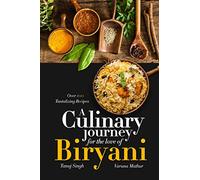 A Culinary Journey for the Love of Biryani: Over 100 Tantalizing Recipes