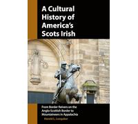 A Cultural History of America's Scots Irish: From Border Reivers of the Anglo-Scottish Border to Mountaineers in Appalachia