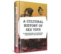 A CULTURAL HISTORY OF SEX TOYS: in photography & illustration throughout the centuries / multilingual edition
