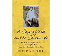 A Cup of Tea on the Commode: My Multi-Tasking Adventures of Caring for Mom. And How I Survived to Tell the Tale