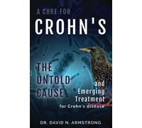 A Cure for Crohn's: The Untold Cause and Emerging Treatment for Crohn's Disease