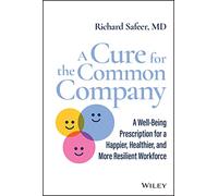 A Cure for the Common Company: A Well-Being Prescription for a Happier, Healthier, and More Resilient Workforce