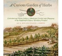 A Curious Garden of Herbs : Cultivated and Wild; Culinary, Medicinal, Cordial, and Amusing; of the Eighteenth-Century Southern Frontier