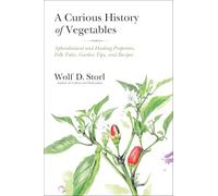 A Curious History of Vegetables: Aphrodisiacal and Healing Properties, Folk Tales, Garden Tips, and Recipes