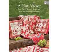 A Cut Above: Turn Charm Squares, Strips and More into Beautiful Patchwork
