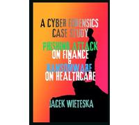 A Cyber Forensics Case Study: Phishing Attack on Finance & Ransomware on Healthcare (Digital Forensic Case Stories)