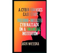 A Cyber Forensics Case Study: Phishing-Initiated Cyberattack on a Financial Institution (Cybersecurity Mastery Series)