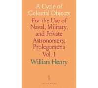 A Cycle of Celestial Objects: For the Use of Naval, Military, and Private Astronomers; Prolegomena