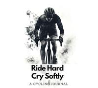 A Cycling Journal: Ride Hard Cry Softly | A Rider’s Daily Log to Track Rides, Elevation, Heart Rate, Cadence, Speed, Weather & More