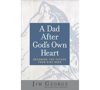 A Dad After God's Own Heart: Becoming the Father Your Kids Need