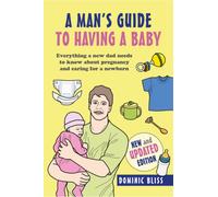 A Dad's Guide to Having a Baby : Everything a New Dad Needs to Know About Pregnancy and Caring for a Newborn