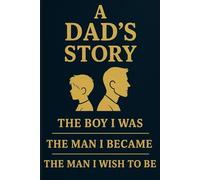 A Dad's Story: The Boy I Was, The Man I Became, The Man I Wish To Become: A Guided Journal For Fathers To Share Their Life Story