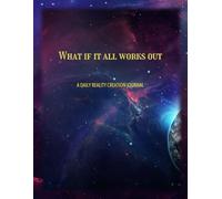 A Daily Reality Creation Journal: What if it all Works Out