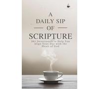 A Daily Sip of Scripture: 365 Devotionals to Help You Align Your Day with the Heart of God (The Daily Sip Series)