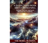 A Damn Good Book About Awakening: The Book That Ends Your Search and Erases You Completely