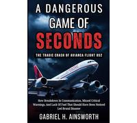 A Dangerous Game Of Seconds : The Tragic Crash Of Avianca Flight 052: How Breakdown In Communication, Missed Critical Warnings, And Lack Of Fuel That ... Been Noticed Led Brutal Disaster (AVAITION)
