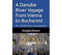 A Danube River Voyage from Vienna to Bucharest: The 1,000 Mile River Cruise Experience (River Cruising)