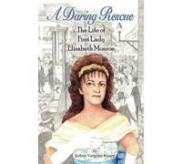 A Daring Rescue: The Life of First Lady Elizabeth Monroe