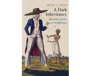 A Dark Inheritance: Blood, Race, and Sex in Colonial Jamaica