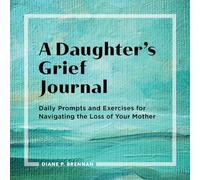 A Daughter's Grief Journal: Daily Prompts and Exercises for Navigating the Loss of Your Mother