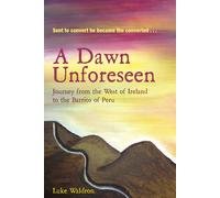 A Dawn Unforeseen: A Journey from the West of Ireland to the Barrios of Peru