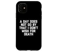 A Day Does Not Go By That I Don't Wish For Death -Fun Saying Case for iPhone 11