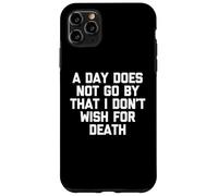 A Day Does Not Go By That I Don't Wish For Death -Fun Saying Case for iPhone 11 Pro Max