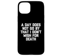 A Day Does Not Go By That I Don't Wish For Death -Fun Saying Case for iPhone 15 Plus