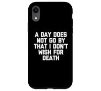 A Day Does Not Go By That I Don't Wish For Death -Fun Saying Case for iPhone XR