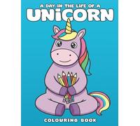 A Day In The Life Of A Unicorn: Whimsical Adventures from Sunrise to Starlight!