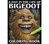 A Day In The Life Of BIGFOOT Coloring Book: Unique Colouring Book Featuring Sasquatch 's Activity Fun Filled Day, Perfect Gift For Lovers Of These ... Mythical (?) Creatures, For Children & Adults