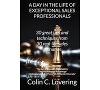 A Day In The Life Of Exceptional Sales Professionals: 30 Great Tips and Techniques from 30 Real Life Sales Scenarios.