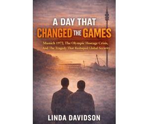 A Day That Changed the Games: Munich 1972, the Olympic Hostage Crisis, and the Tragedy That Reshaped Global Security: 1 (Terror Without Borders A Global Terrorism History Series)
