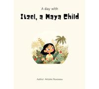 A Day with Itzel, a Maya Child: Exploring the Heart of the Maya Civilization (Collection of Illustrated Educational Books for Ages 6-14)