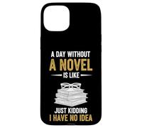 A Day Without A Novel Is Like Just Kidding I Have No Idea Case for iPhone 15 Plus