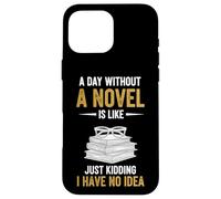 A Day Without A Novel Is Like Just Kidding I Have No Idea Case for iPhone 16 Pro Max