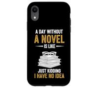 A Day Without A Novel Is Like Just Kidding I Have No Idea Case for iPhone XR