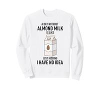 A Day Without Almond Milk Is Like Just Kidding Sweatshirt