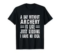 A Day Without Archery is Like Just Kidding I Have No Idea Value Graphic T-Shirt