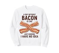 A Day Without Bacon Is Like Just Kidding I Have No Idea Sweatshirt